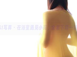 ROSI写真 – 在浴室遇见小莉，全套下载一波带走